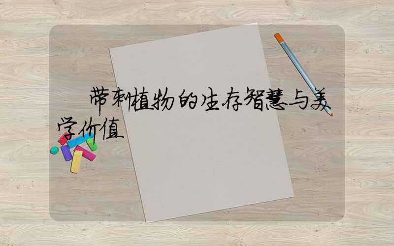  带刺植物的生存智慧与美学价值